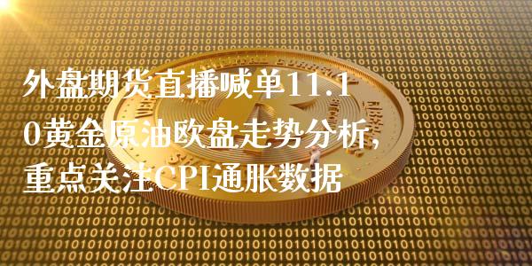 外盘期货直播喊单11.10黄金原油欧盘走势分析，重点关注CPI通胀数据